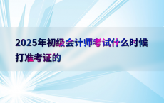 2025年初级会计师考试什么时候打准考证的