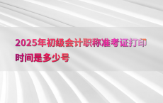 2025年初级会计职称准考证打印时间是多少号