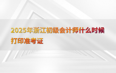 2025年浙江初级会计师什么时候打印准考证