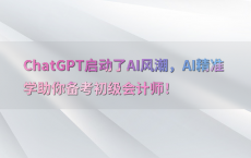 ChatGPT启动了AI风潮，AI精准学助你备考初级会计师！