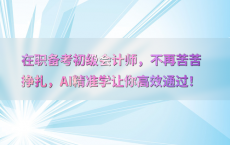 在职备考初级会计师，不再苦苦挣扎，AI精准学让你高效通过！