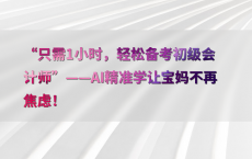 “只需1小时，轻松备考初级会计师”——AI精准学让宝妈不再焦虑！