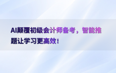 AI颠覆初级会计师备考，智能推题让学习更高效！