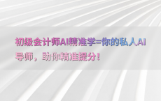 初级会计师AI精准学=你的私人AI导师，助你精准提分！
