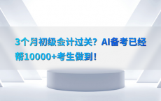 3个月初级会计过关？AI备考已经帮10000 考生做到！