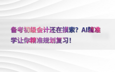 备考初级会计还在摸索？AI精准学让你精准规划复习！