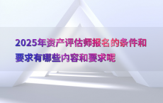 2025年资产评估师报名的条件和要求有哪些内容和要求呢