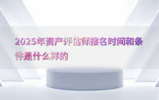2025年资产评估师报名时间和条件是什么样的