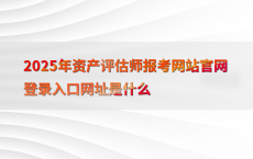 2025年资产评估师报考网站官网登录入口网址是什么