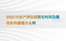 2025年资产评估师报名时间及报名条件都是什么啊