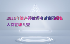2025年资产评估师考试官网报名入口在哪儿查