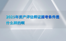 2025年资产评估师证报考条件是什么样的啊