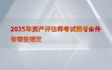 2025年资产评估师考试报考条件有哪些规定
