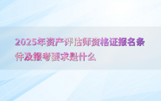 2025年资产评估师资格证报名条件及报考要求是什么