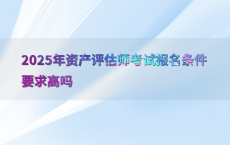 2025年资产评估师考试报名条件要求高吗