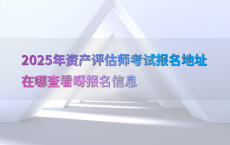 2025年资产评估师考试报名地址在哪查看呀报名信息