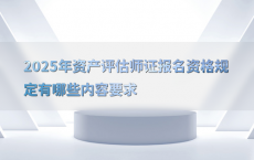 2025年资产评估师证报名资格规定有哪些内容要求