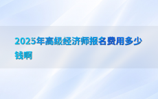 2025年高级经济师报名费用多少钱啊