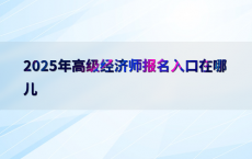 2025年高级经济师报名入口在哪儿