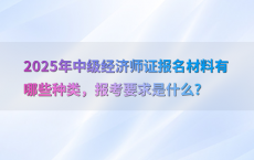 2025年中级经济师证报名材料有哪些种类，报考要求是什么?