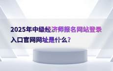2025年中级经济师报名网站登录入口官网网址是什么?