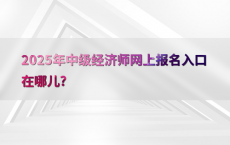 2025年中级经济师网上报名入口在哪儿?