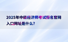 2025年中级经济师考试报名官网入口网址是什么?