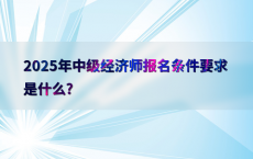 2025年中级经济师报名条件要求是什么?