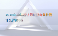 2025年中级经济师证报考条件是什么样的啊?