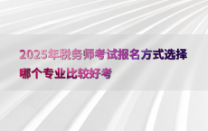 2025年税务师考试报名方式选择哪个专业比较好考