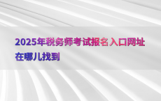2025年税务师考试报名入口网址在哪儿找到