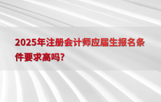 2025年注册会计师应届生报名条件要求高吗?