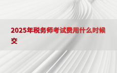 2025年税务师考试费用什么时候交