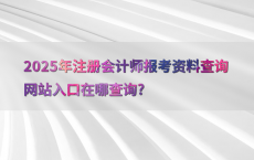 2025年注册会计师报考资料查询网站入口在哪查询?