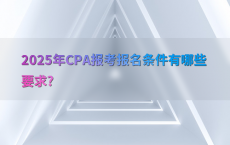 2025年CPA报考报名条件有哪些要求?
