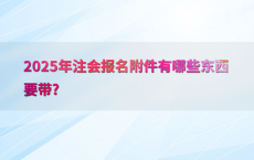 2025年注会报名附件有哪些东西要带?