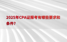 2025年CPA证报考有哪些要求和条件?