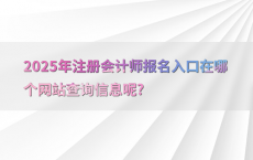 2025年注册会计师报名入口在哪个网站查询信息呢?