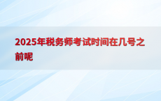 2025年税务师考试时间在几号之前呢