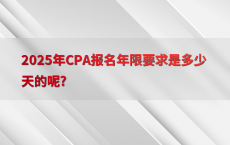 2025年CPA报名年限要求是多少天的呢?