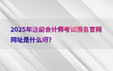 2025年注册会计师考试报名官网网址是什么呀?