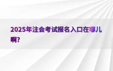 2025年注会考试报名入口在哪儿啊?