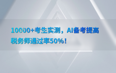 10000 考生实测，AI备考提高税务师通过率50%25！