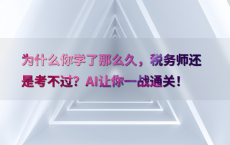 为什么你学了那么久，税务师还是考不过？AI让你一战通关！