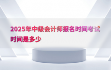 2025年中级会计师报名时间考试时间是多少