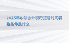 2025年中级会计职称报考时间表及条件是什么