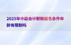 2025年中级会计职称报名条件年龄有限制吗