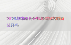 2025年中级会计师考试报名时间公开吗