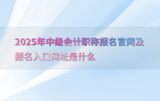2025年中级会计职称报名官网及报名入口网址是什么
