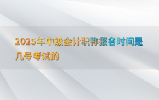 2025年中级会计职称报名时间是几号考试的